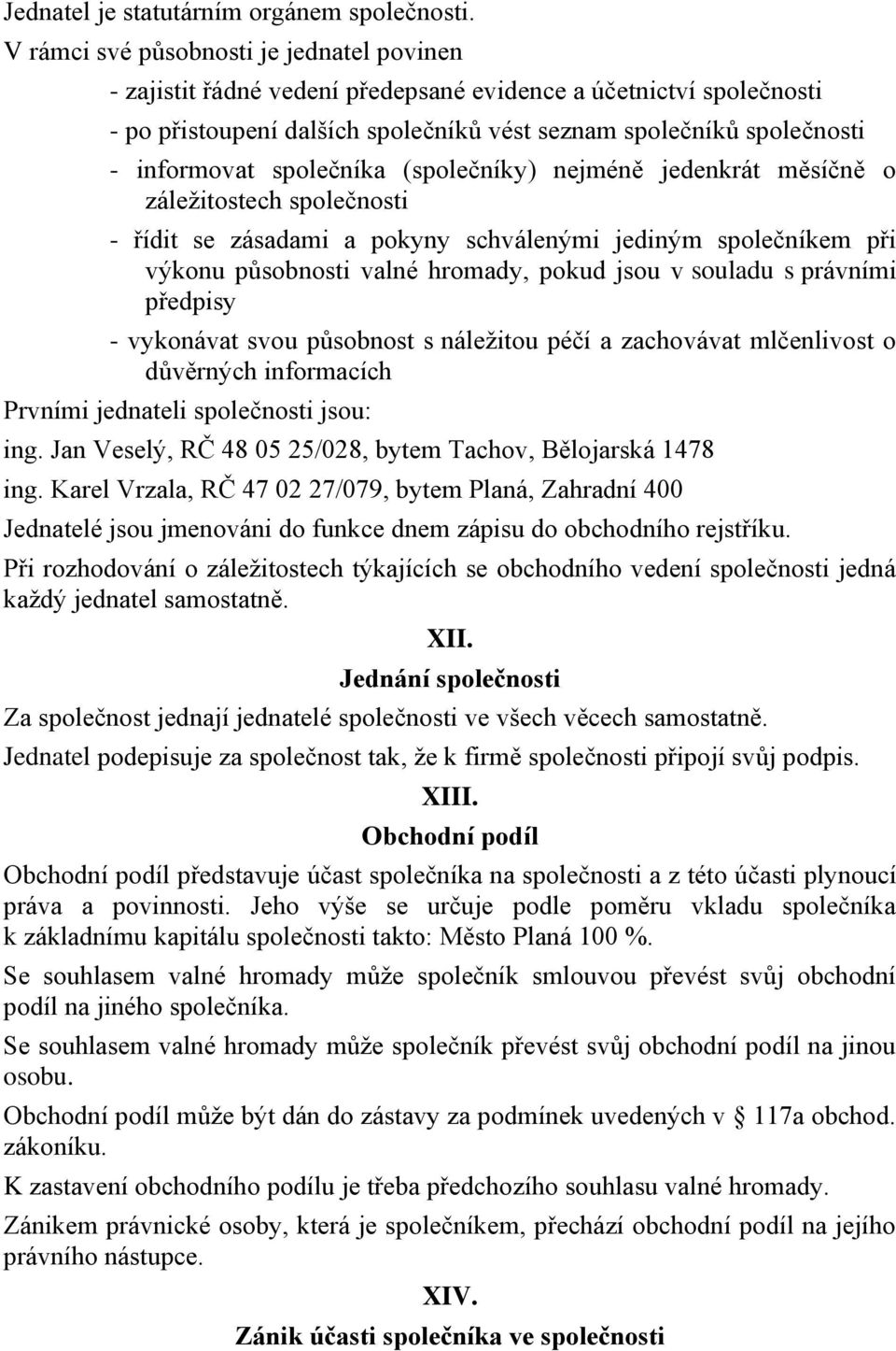 společníka (společníky) nejméně jedenkrát měsíčně o záležitostech společnosti - řídit se zásadami a pokyny schválenými jediným společníkem při výkonu působnosti valné hromady, pokud jsou v souladu s