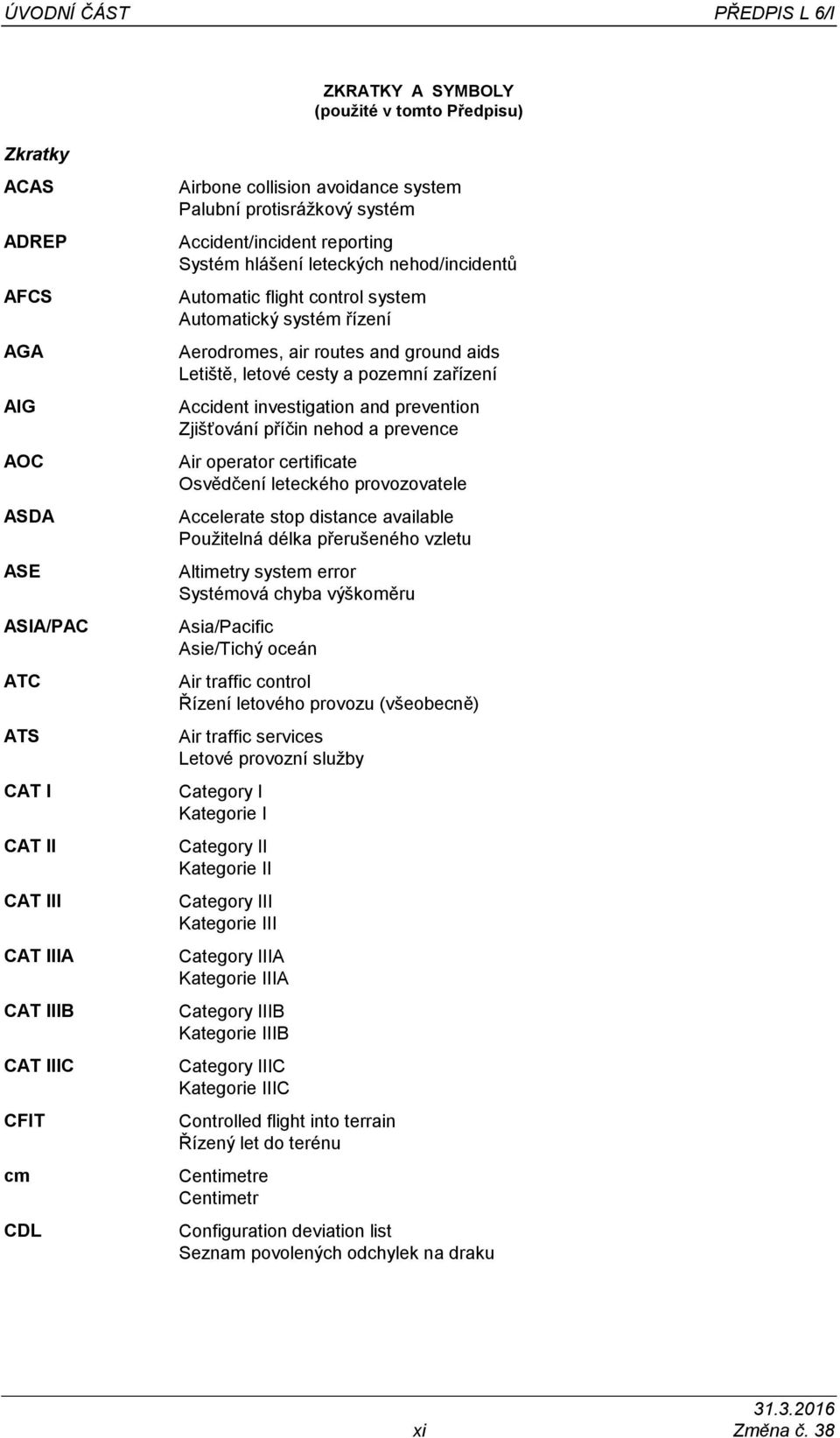 Aerodromes, air routes and ground aids Letiště, letové cesty a pozemní zařízení Accident investigation and prevention Zjišťování příčin nehod a prevence Air operator certificate Osvědčení leteckého