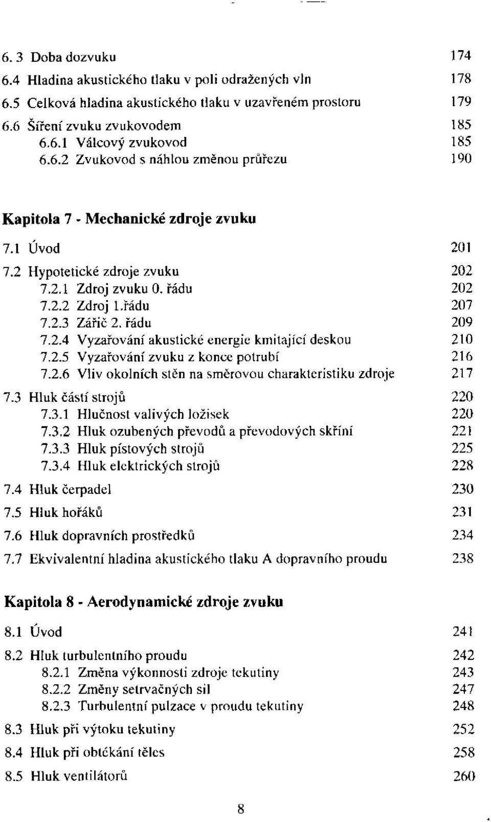 3 Hluk částí strojů 7.3.1 Hlučnost valivých ložisek 7.3.2 Hluk ozubených převodů a převodových skříní 7.3.3 Hluk pístových strojů 7.3.4 Hluk elektrických strojů 7.4 Hluk čerpadel 7.5 Hluk hořáků 7.