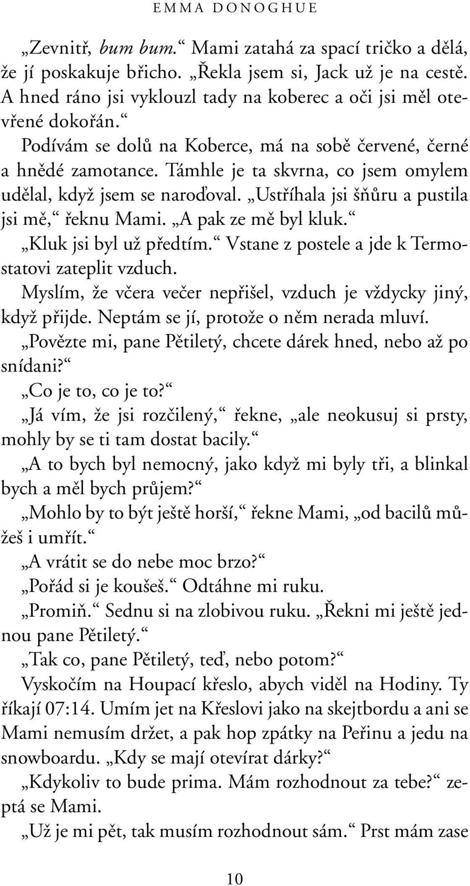 Támhle je ta skvrna, co jsem omylem udûlal, kdyï jsem se naroìoval. Ustfiíhala jsi ÀÛru a pustila jsi mû, fieknu Mami. A pak ze mû byl kluk. Kluk jsi byl uï pfiedtím.