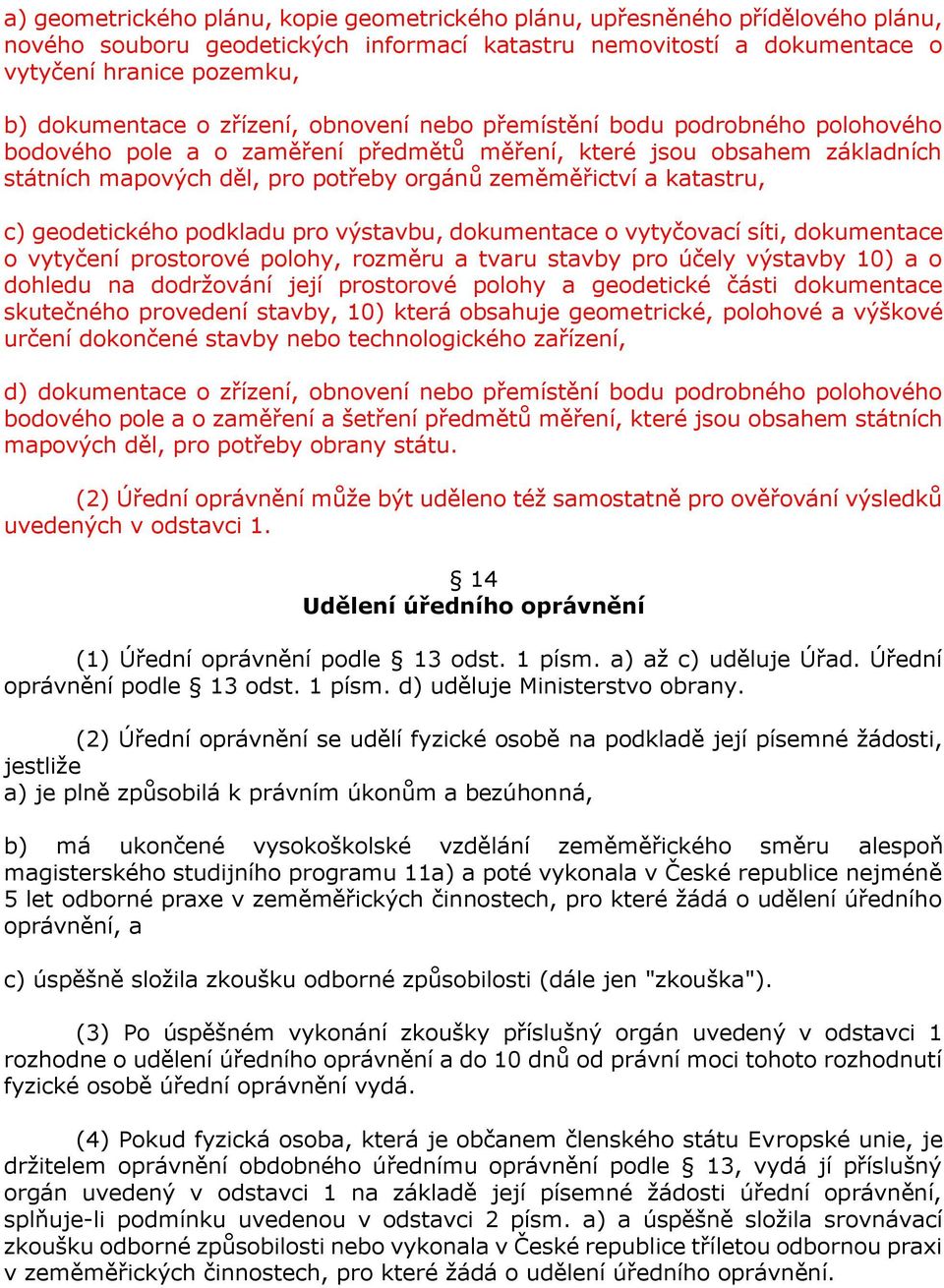 katastru, c) geodetického podkladu pro výstavbu, dokumentace o vytyčovací síti, dokumentace o vytyčení prostorové polohy, rozměru a tvaru stavby pro účely výstavby 10) a o dohledu na dodržování její