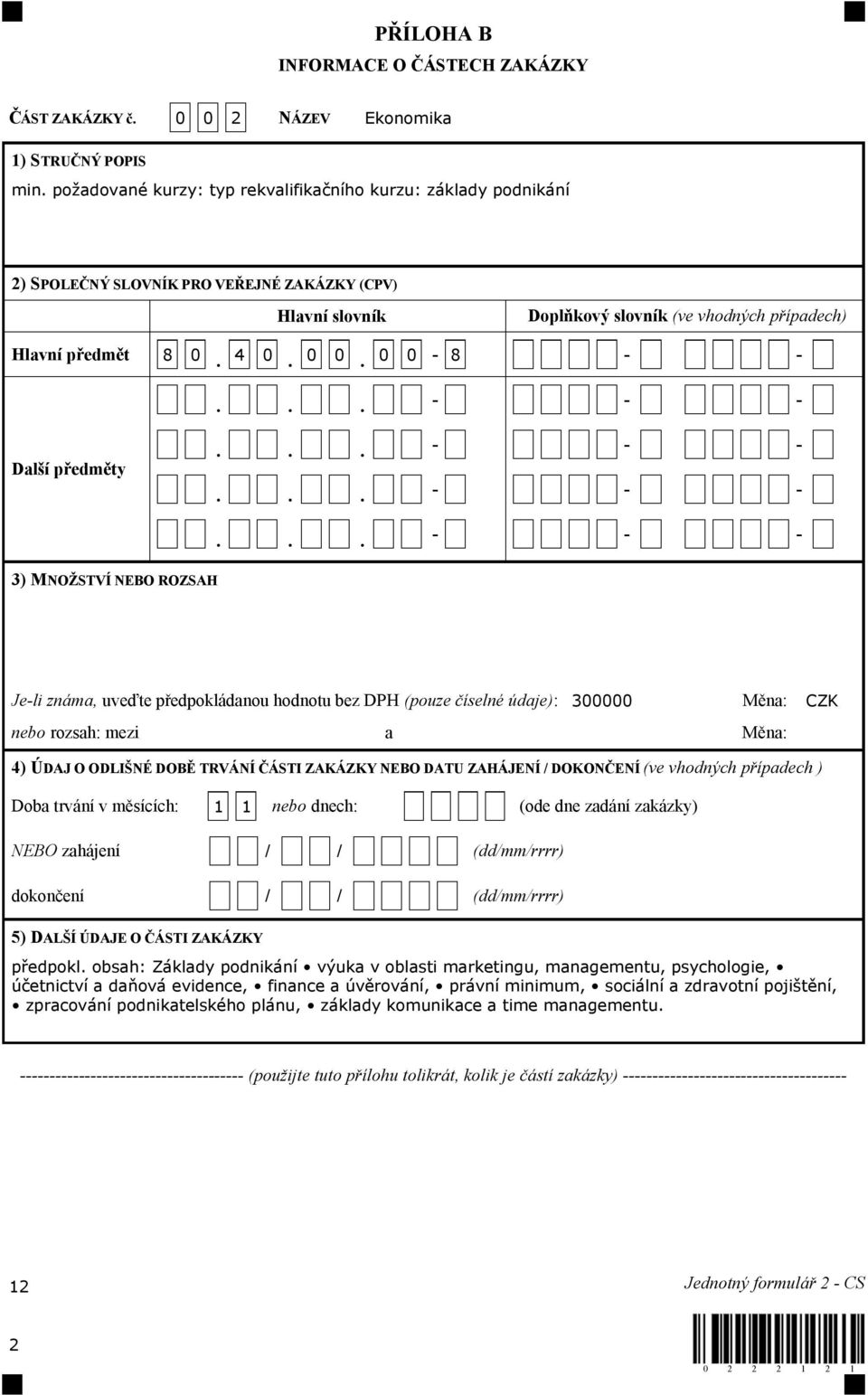 0 0-8 Další předměty 3) MNOŽSTVÍ NEBO ROZSAH Je-li známa, uveďte předpokládanou hodnotu bez DPH (pouze číselné údaje): 300000 Měna: CZK nebo rozsah: mezi a Měna: 4) ÚDAJ O ODLIŠNÉ DOBĚ TRVÁNÍ ČÁSTI