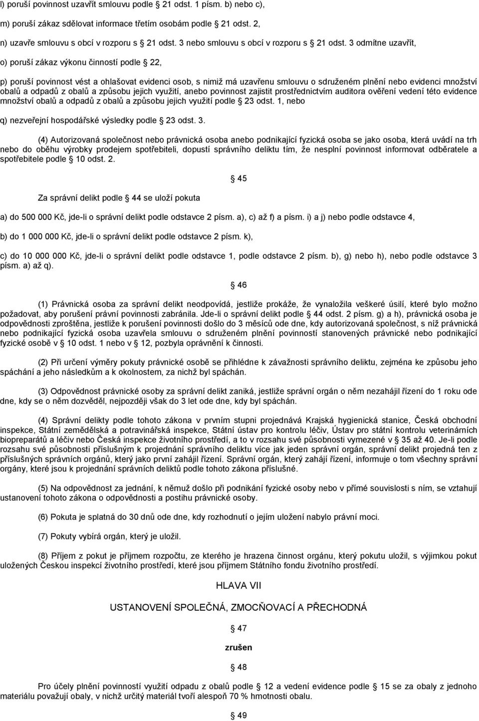 3 odmítne uzavřít, o) poruší zákaz výkonu činností podle 22, p) poruší povinnost vést a ohlašovat evidenci osob, s nimiž má uzavřenu smlouvu o sdruženém plnění nebo evidenci množství obalů a odpadů z