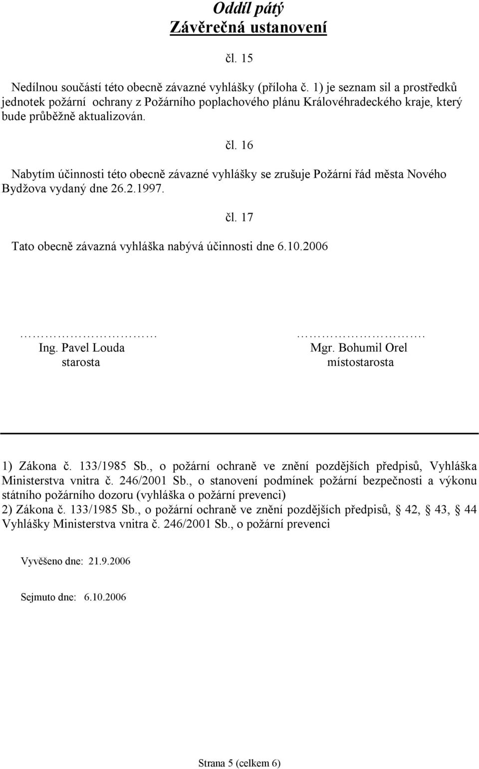 16 Nabytím účinnosti této obecně závazné vyhlášky se zrušuje Požární řád města Nového Bydžova vydaný dne 26.2.1997. čl. 17 Tato obecně závazná vyhláška nabývá účinnosti dne 6.10.2006 Ing.