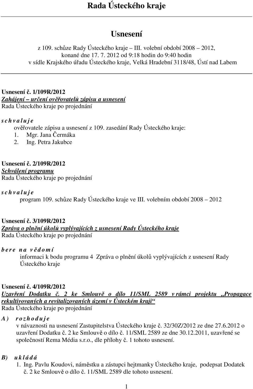 1/109R/2012 Zahájení určení ověřovatelů zápisu a usnesení s c h v a l u j e ověřovatele zápisu a usnesení z 109. zasedání Rady Ústeckého kraje: 1. Mgr. Jana Čermáka 2. Ing. Petra Jakubce Usnesení č.