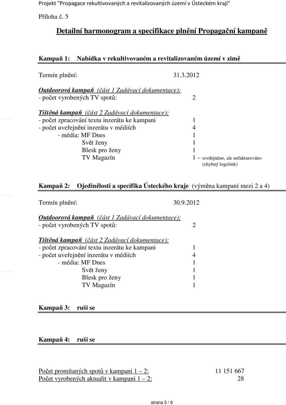 .3.2012 Outdoorová kampaň (část 1 Zadávací dokumentace): - počet vyrobených TV spotů: 2 Tištěná kampaň (část 2 Zadávací dokumentace): - počet zpracování textu inzerátu ke kampani 1 - počet uveřejnění