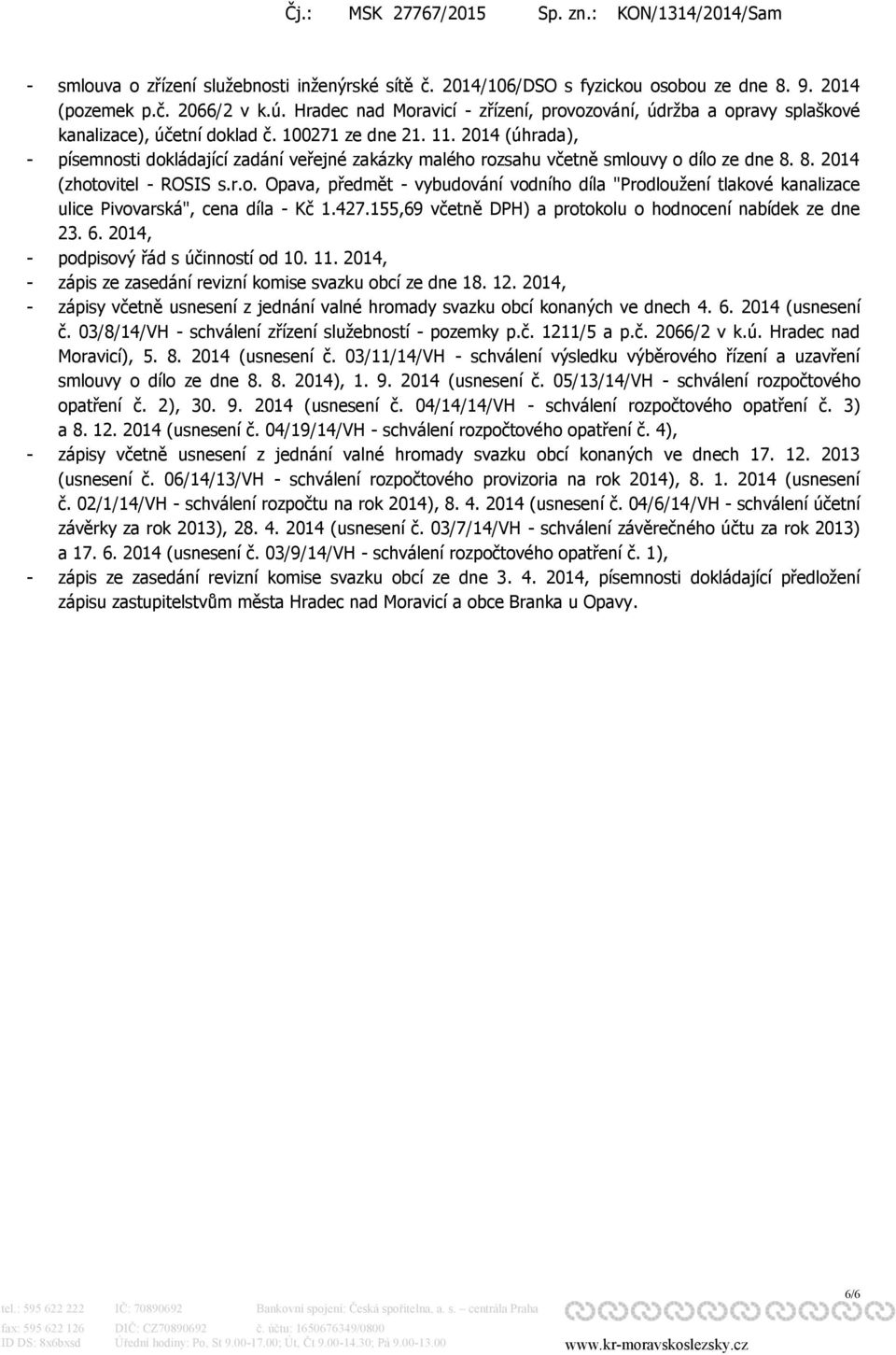 2014 (úhrada), - písemnosti dokládající zadání veřejné zakázky malého rozsahu včetně smlouvy o dílo ze dne 8. 8. 2014 (zhotovitel - ROSIS s.r.o. Opava, předmět - vybudování vodního díla "Prodloužení tlakové kanalizace ulice Pivovarská", cena díla - Kč 1.