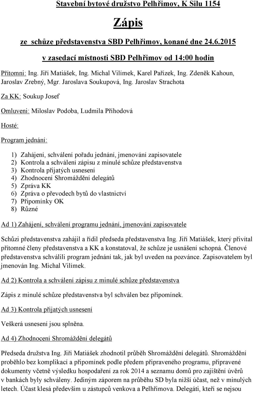 Jaroslav Strachota Za KK: Soukup Josef Omluveni: Miloslav Podoba, Ludmila Příhodová Hosté: Program jednání: 1) Zahájení, schválení pořadu jednání, jmenování zapisovatele 2) Kontrola a schválení