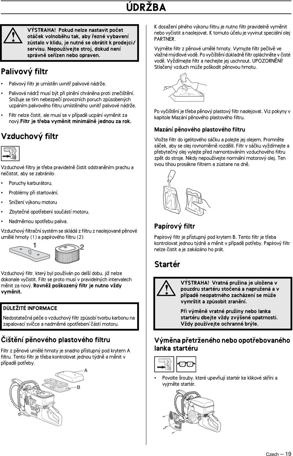 K tomuto úãelu je vyvinut speciální olej PARTNER. Vyjmûte filtr z pûnové umûlé hmoty. Vymyjte filtr peãlivû ve vlaïné m dlové vodû. Po vyãi tûní dûkladnû filtr opláchnûte v ãisté vodû.