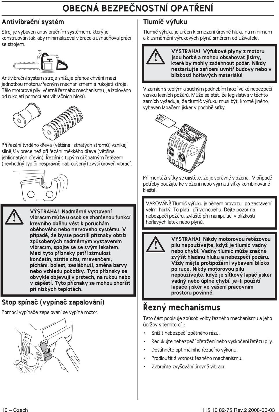 Tûlo motorové pily, vãetnû fiezného mechanismu, je izolováno od rukojetí pomocí antivibraãních blokû.