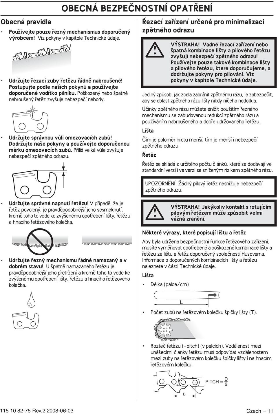 UdrÏujte správnou vûli omezovacích zubû DodrÏujte na e pokyny a pouïívejte doporuãenou mûrku omezovacích zubû. Pfiíli velká vûle zvy uje nebezpeãí zpûtného odrazu.