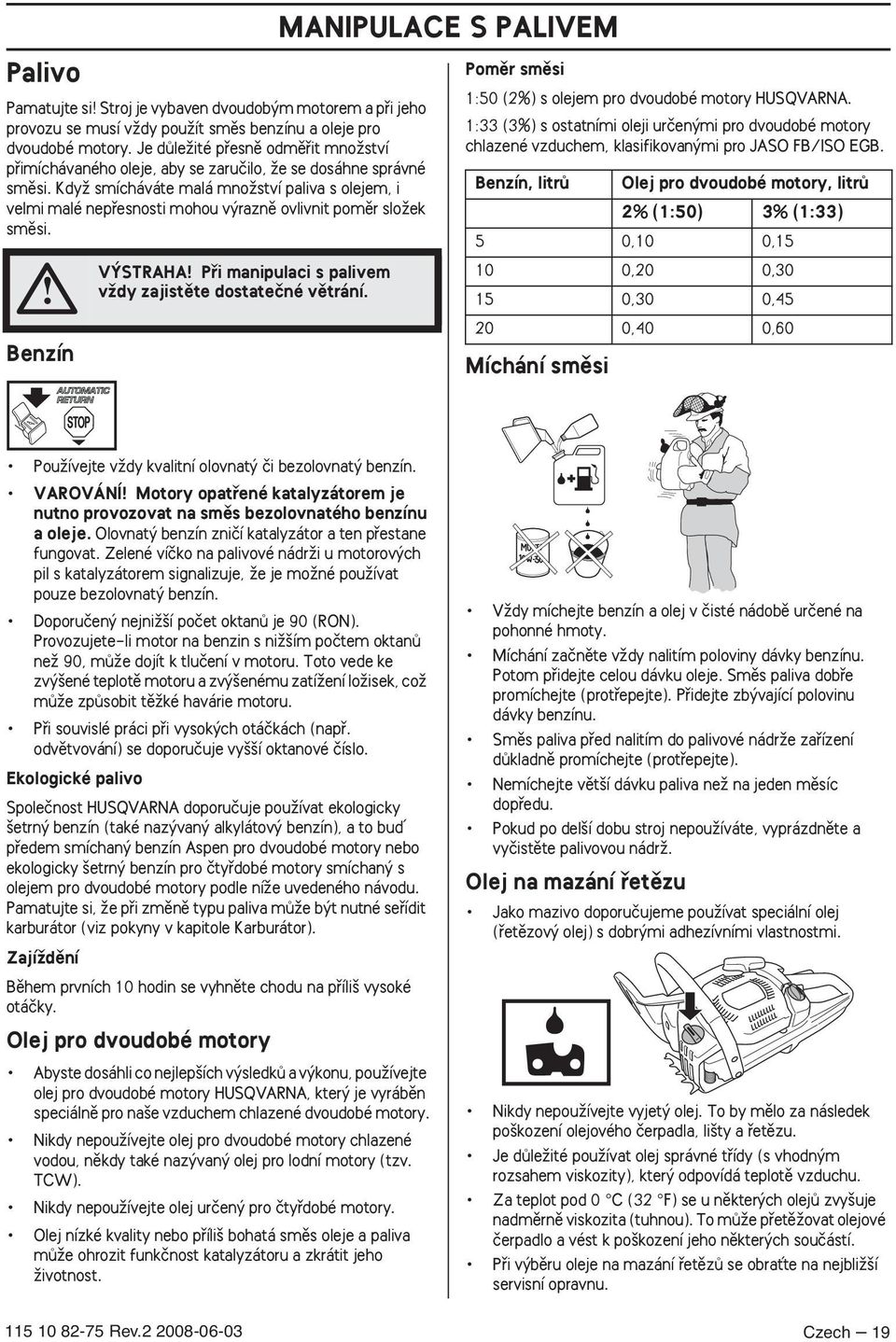 KdyÏ smícháváte malá mnoïství paliva s olejem, i velmi malé nepfiesnosti mohou v raznû ovlivnit pomûr sloïek smûsi. Benzín V STRAHA Pfii manipulaci s palivem vïdy zajistûte dostateãné vûtrání.