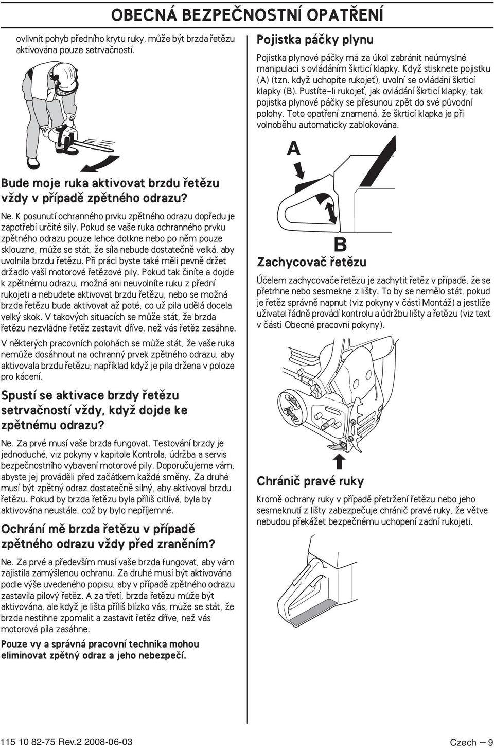 kdyï uchopíte rukojeè), uvolní se ovládání krticí klapky (B). Pustíte-li rukojeè, jak ovládání krticí klapky, tak pojistka plynové páãky se pfiesunou zpût do své pûvodní polohy.