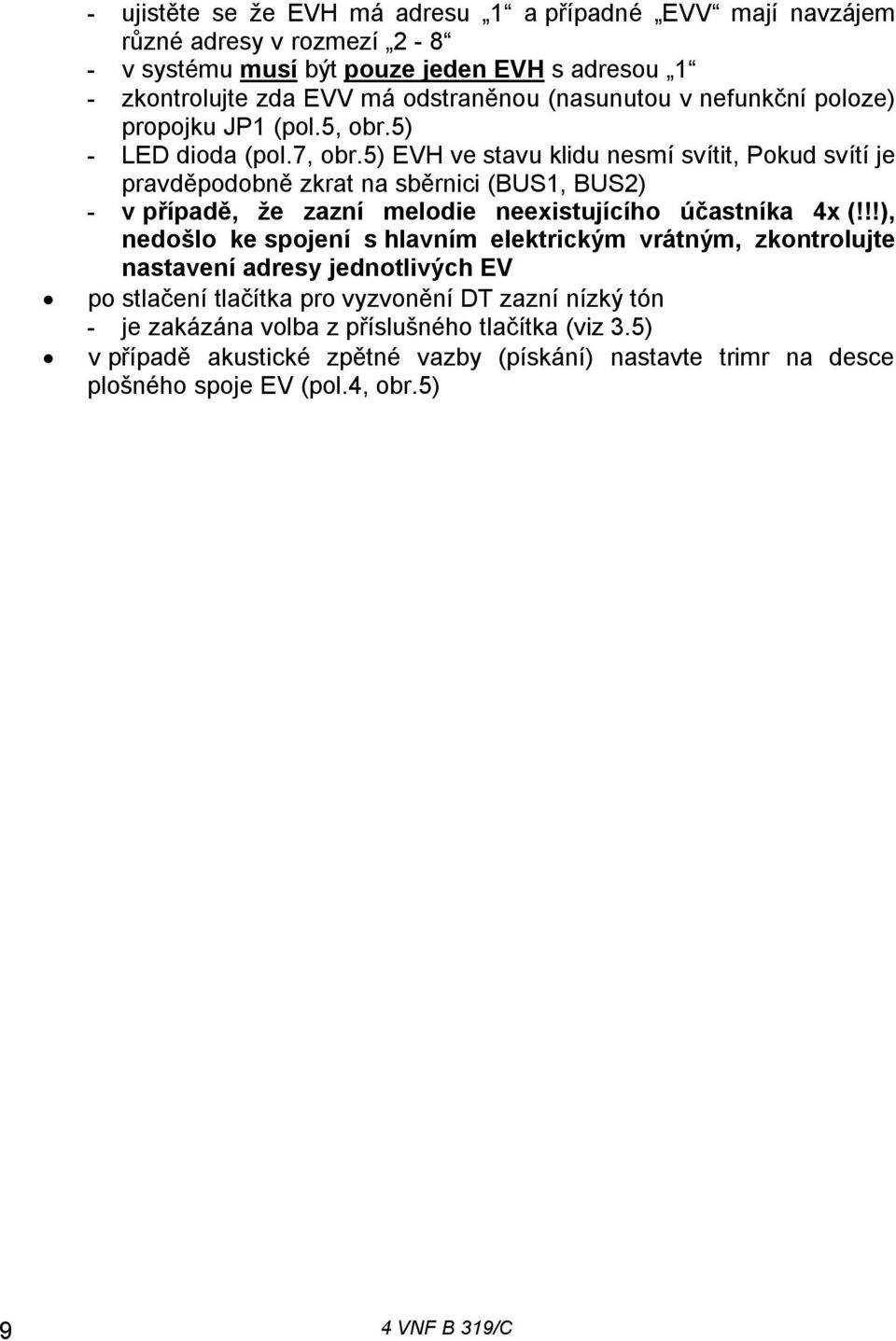 5) EVH ve stavu klidu nesmí svítit, Pokud svítí je pravděpodobně zkrat na sběrnici (BUS1, BUS2) - v případě, že zazní melodie neexistujícího účastníka 4x (!