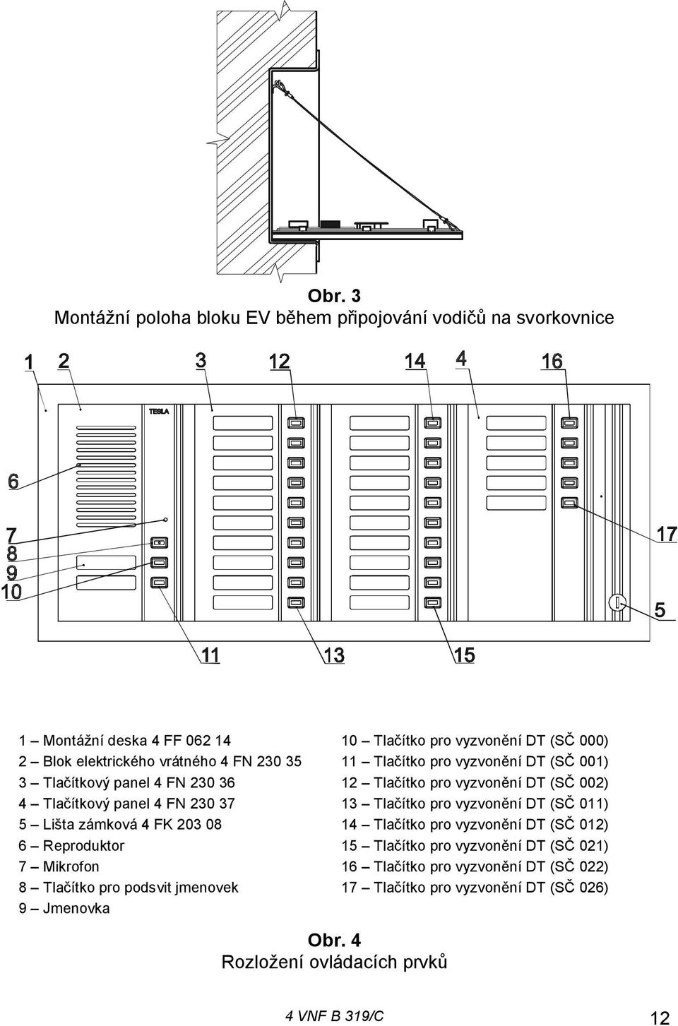 Tlačítko pro vyzvonění DT (SČ 011) 5 Lišta zámková 4 FK 203 08 14 Tlačítko pro vyzvonění DT (SČ 012) 6 Reproduktor 15 Tlačítko pro vyzvonění DT (SČ 021) 7 Mikrofon