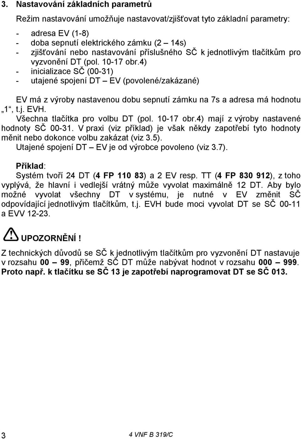 4) - inicializace SČ (00-31) - utajené spojení DT EV (povolené/zakázané) EV má z výroby nastavenou dobu sepnutí zámku na 7s a adresa má hodnotu 1, t.j. EVH. Všechna tlačítka pro volbu DT (pol.