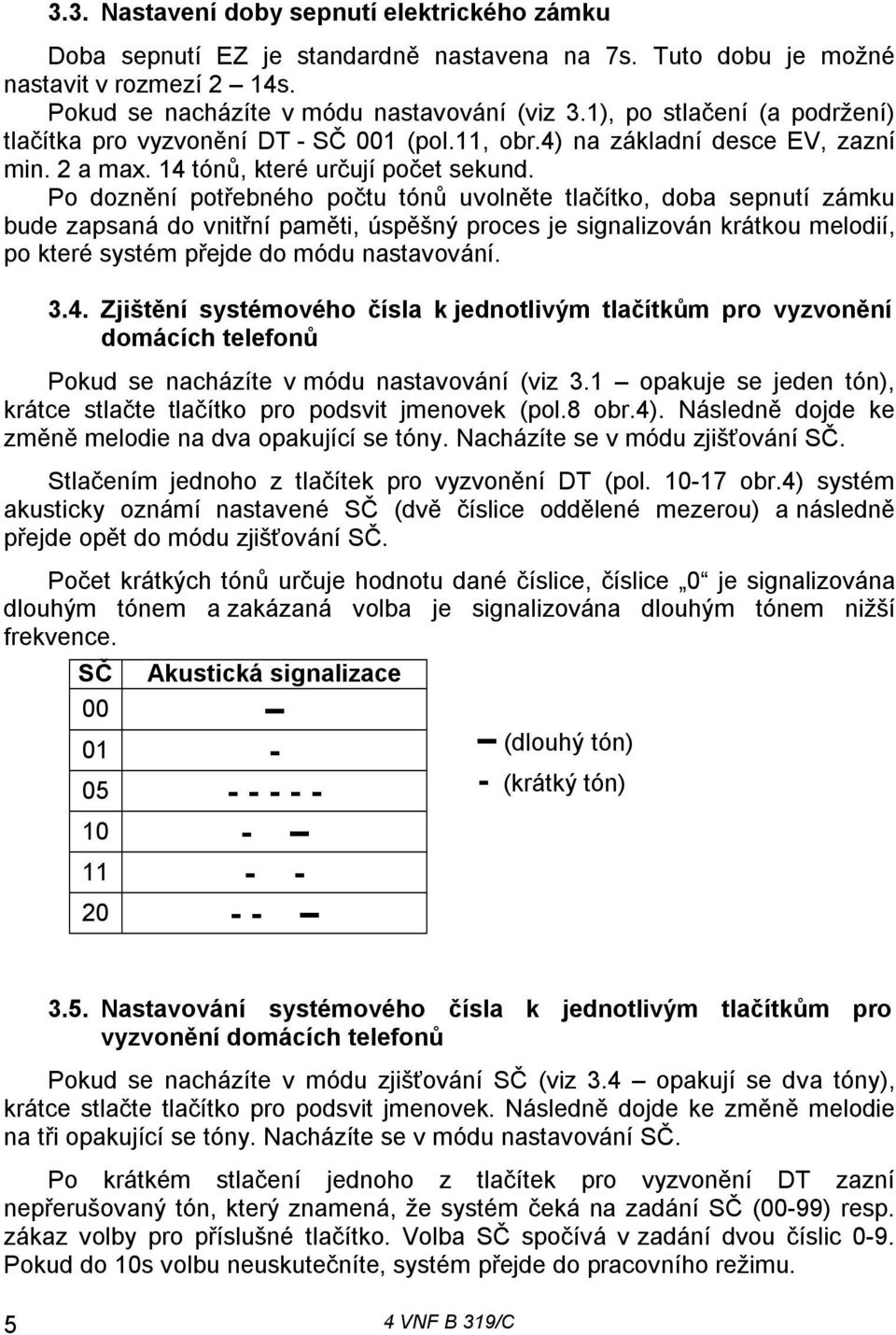 Po doznění potřebného počtu tónů uvolněte tlačítko, doba sepnutí zámku bude zapsaná do vnitřní paměti, úspěšný proces je signalizován krátkou melodií, po které systém přejde do módu nastavování. 3.4.