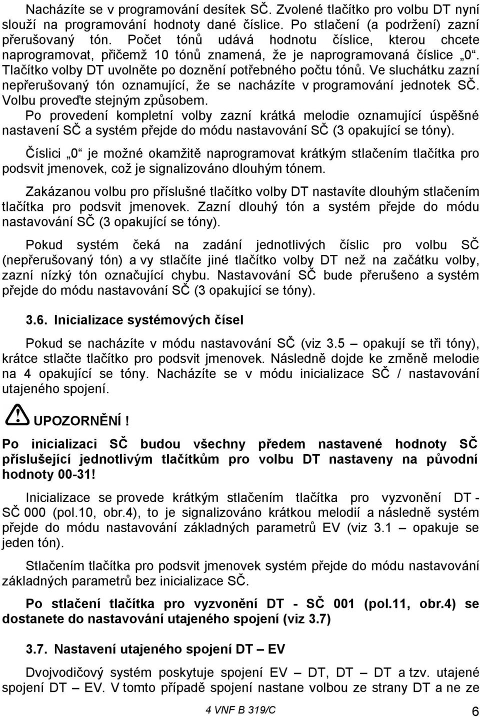 Ve sluchátku zazní nepřerušovaný tón oznamující, že se nacházíte v programování jednotek SČ. Volbu proveďte stejným způsobem.