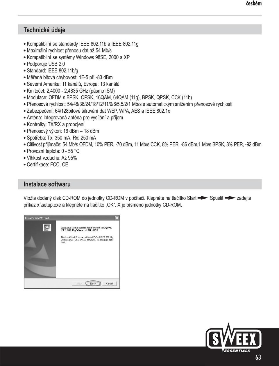 (11b) Přenosová rychlost: 54/48/36/24/18/12/11/9/6/5,5/2/1 Mb/s s automatickým snížením přenosové rychlosti Zabezpečení: 64/128bitové šifrování dat WEP, WPA, AES a IEEE 802.