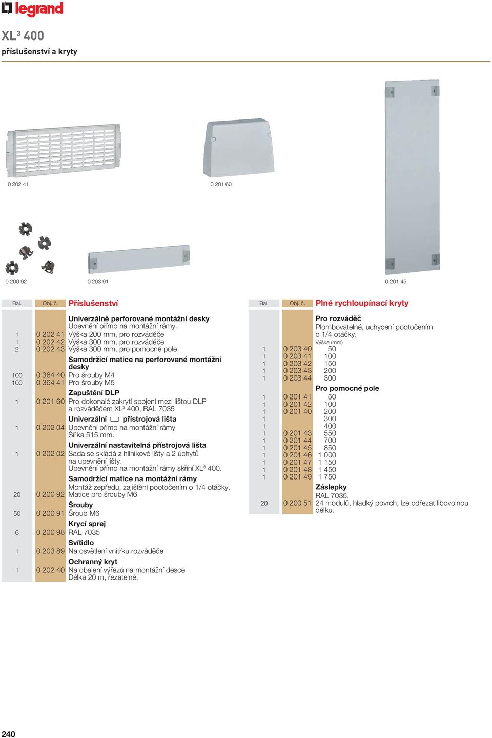 0 364 41 Pro šrouby M5 Zapuštění DLP 1 0 201 60 Pro dokonalé zakrytí spojení mezi lištou DLP a rozváděčem XL 3 400, RAL 7035 Univerzální 2 přístrojová lišta 1 0 202 04 Upevnění přímo na montážní rámy