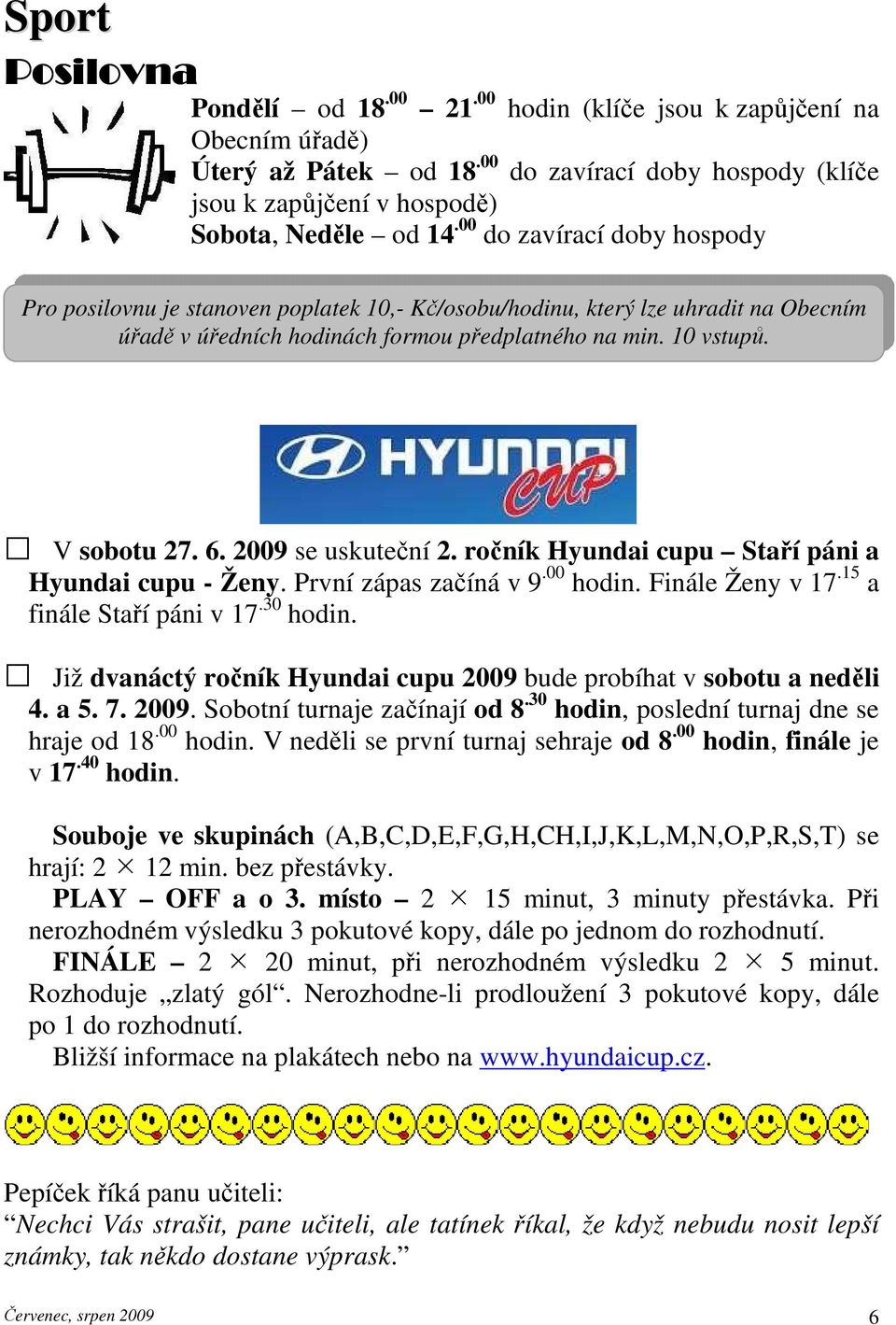2009 se uskuteční 2. ročník Hyundai cupu Staří páni a Hyundai cupu - Ženy. První zápas začíná v 9.00 hodin. Finále Ženy v 17.15 a finále Staří páni v 17.30 hodin.