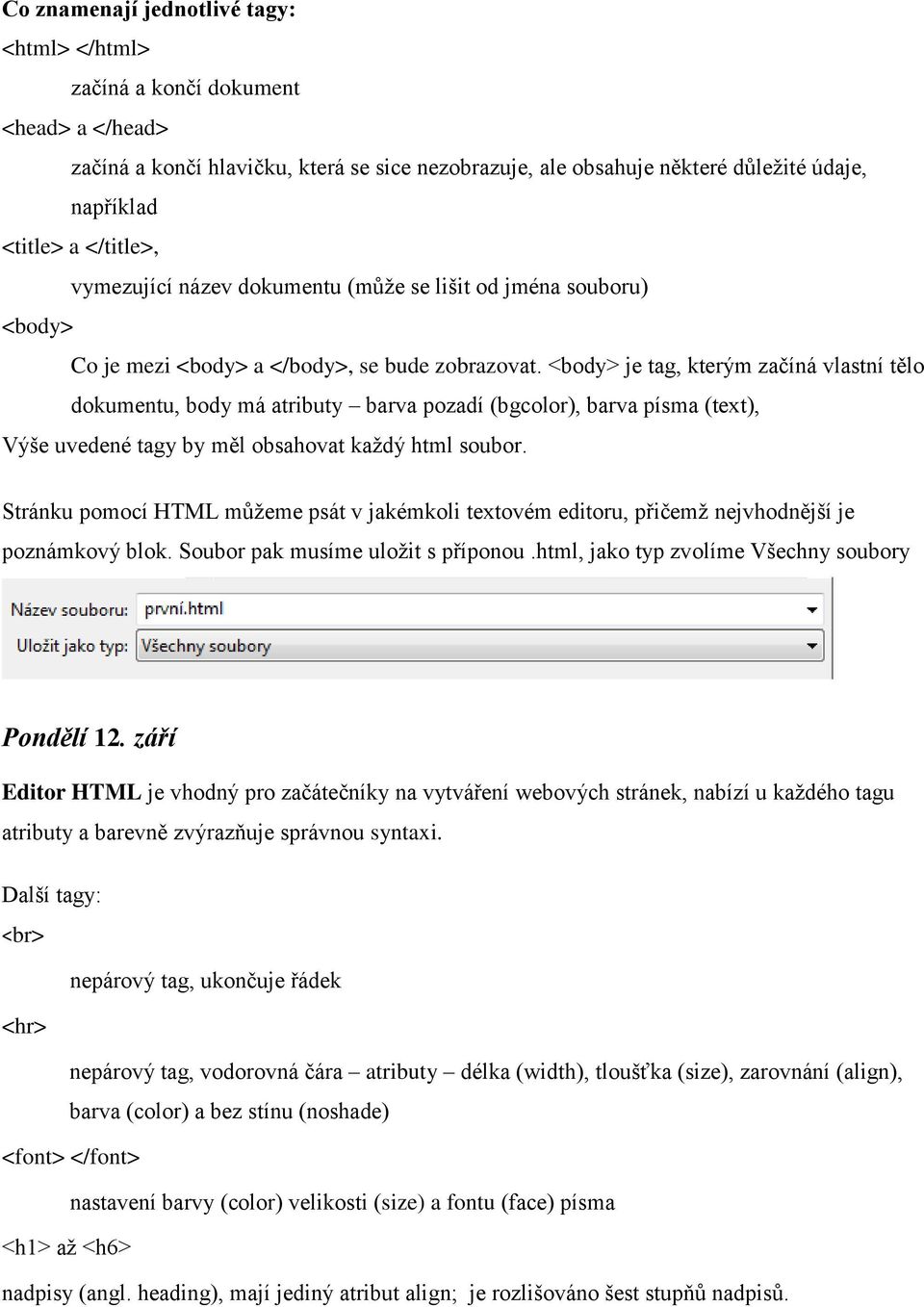 <body> je tag, kterým začíná vlastní tělo dokumentu, body má atributy barva pozadí (bgcolor), barva písma (text), Výše uvedené tagy by měl obsahovat každý html soubor.