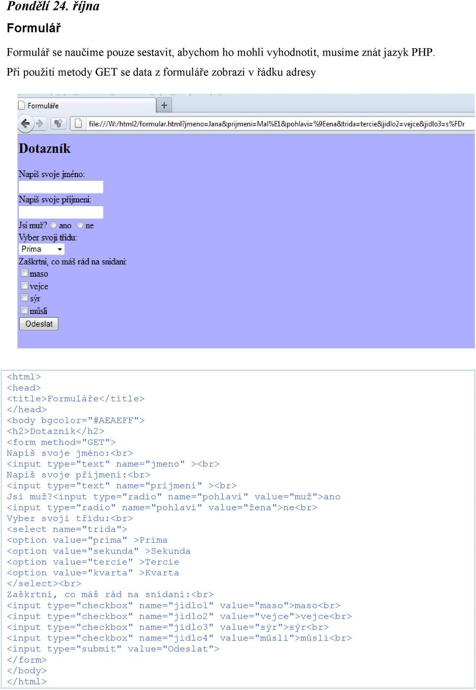 <input type="text" name="jmeno" ><br> Napiš svoje příjmení:<br> <input type="text" name="prijmeni" ><br> Jsi muž?
