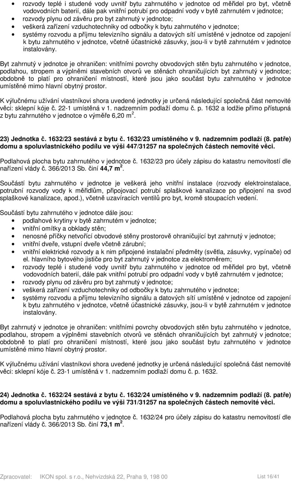 1632/23 pro účely zápisu do katastru nemovitostí dle nařízení vlády č. 366/2013 Sb. činí 44,7 m 2. věci: sklepní kóje č. 23-1 umístěná v 1. nadzemním podlaží domu č. p. 1632. 24) Jednotka č.