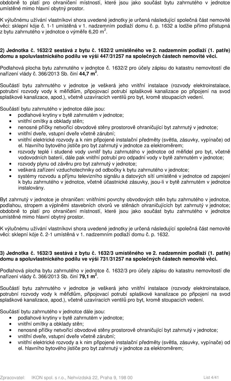 1632/2 pro účely zápisu do katastru nemovitostí dle nařízení vlády č. 366/2013 Sb. činí 44,7 m 2. věci: sklepní kóje č. 2-1 umístěná v 1. nadzemním podlaží domu č. p. 1632. 3) Jednotka č.