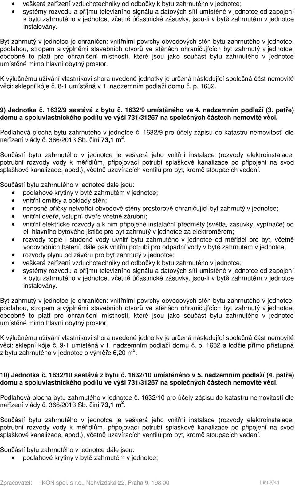 9-1 umístěná v 1. nadzemním podlaží domu č. p. 1632 a lodžie přímo přístupná 10) Jednotka č. 1632/10 sestává z bytu č. 1632/10 umístěného v 5.