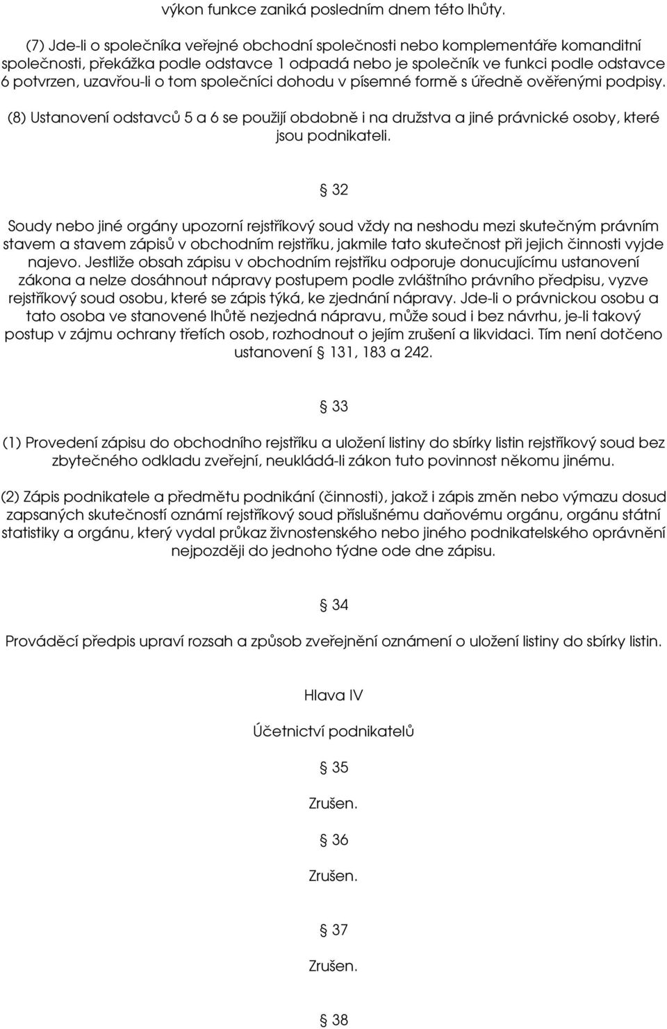 tom společníci dohodu v písemné formě s úředně ověřenými podpisy. (8) Ustanovení odstavců 5 a 6 se použijí obdobně i na družstva a jiné právnické osoby, které jsou podnikateli.