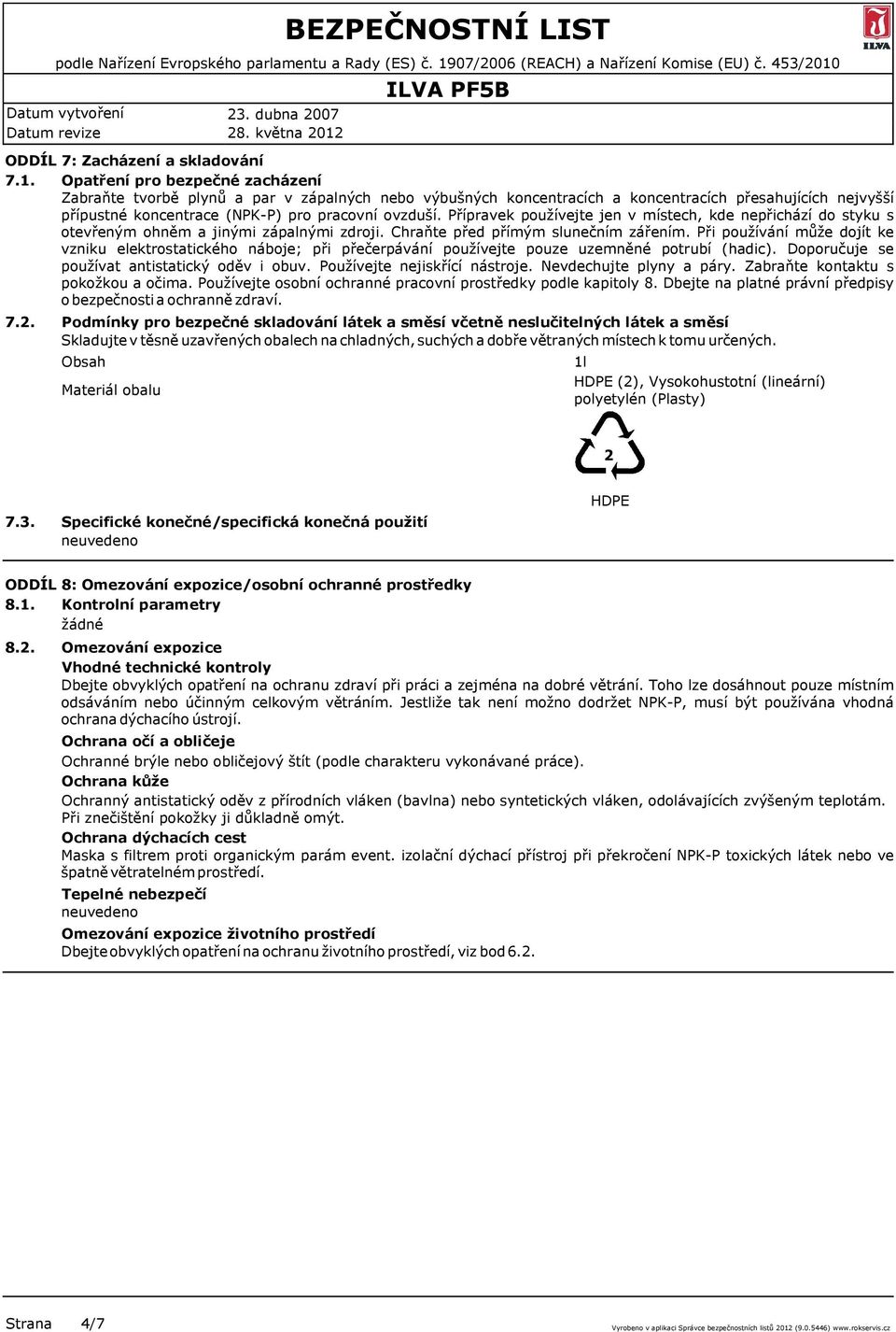 Přípravek používejte jen v místech, kde nepřichází do styku s otevřeným ohněm a jinými zápalnými zdroji. Chraňte před přímým slunečním zářením.