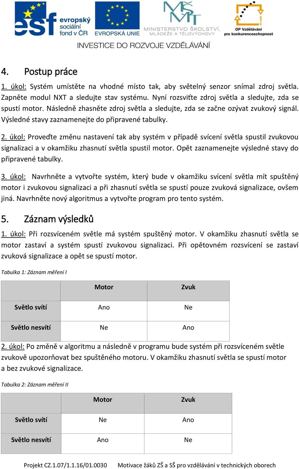 úkol: Proveďte změnu nastavení tak aby systém v případě svícení světla spustil zvukovou signalizaci a v okamžiku zhasnutí světla spustil motor. Opět zaznamenejte výsledné stavy do připravené tabulky.