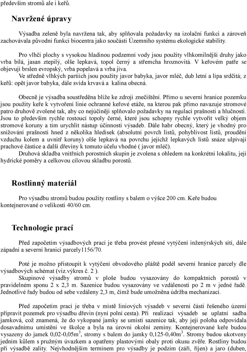 Pro vlhčí plochy s vysokou hladinou podzemní vody jsou použity vlhkomilnější druhy jako vrba bílá, jasan ztepilý, olše lepkavá, topol černý a střemcha hroznovitá.