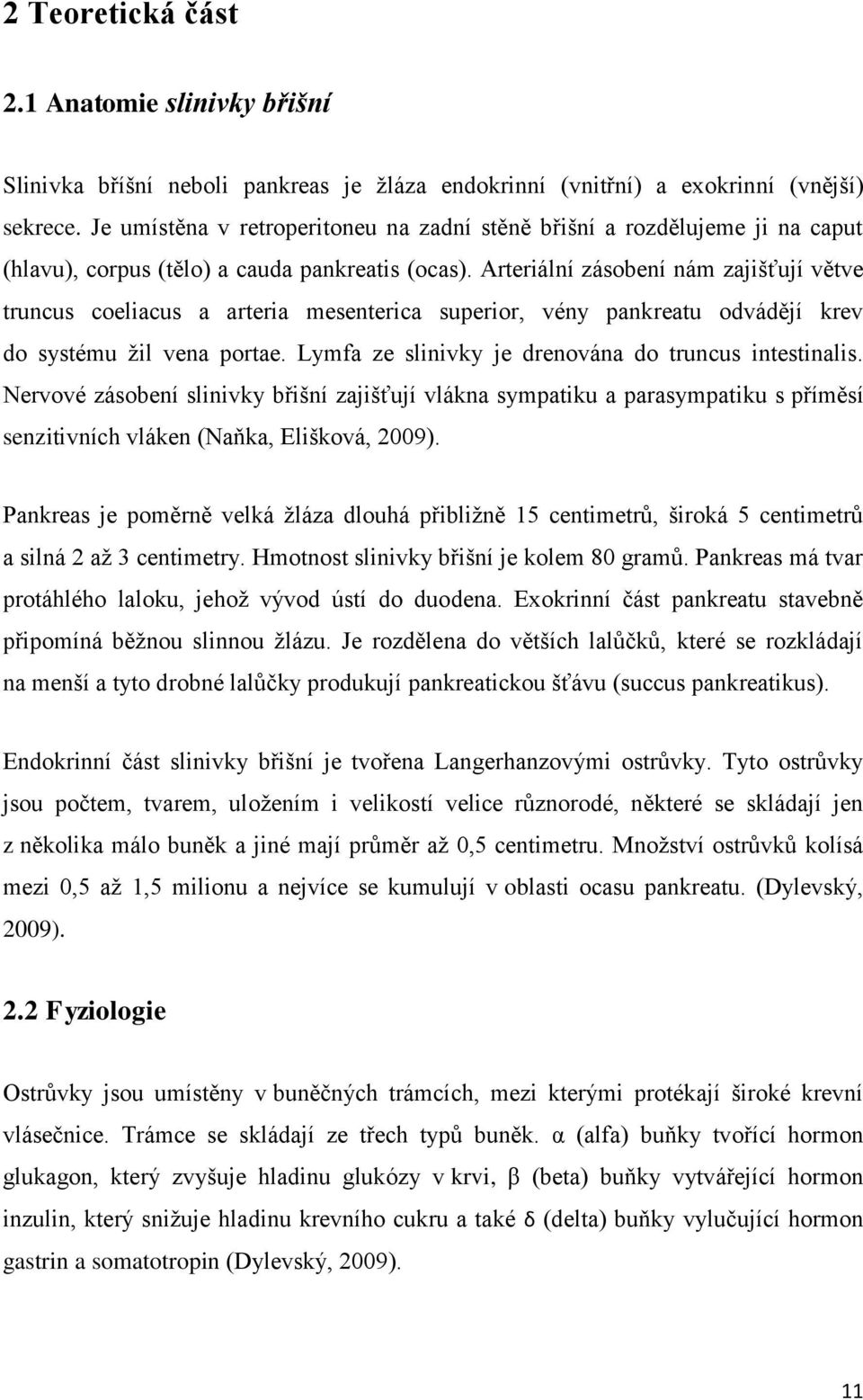 Arteriální zásobení nám zajišťují větve truncus coeliacus a arteria mesenterica superior, vény pankreatu odvádějí krev do systému žil vena portae.