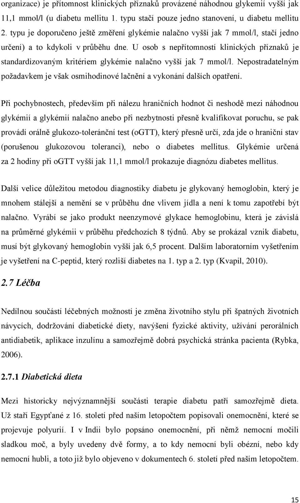 U osob s nepřítomností klinických příznaků je standardizovaným kritériem glykémie nalačno vyšší jak 7 mmol/l. Nepostradatelným požadavkem je však osmihodinové lačnění a vykonání dalších opatření.