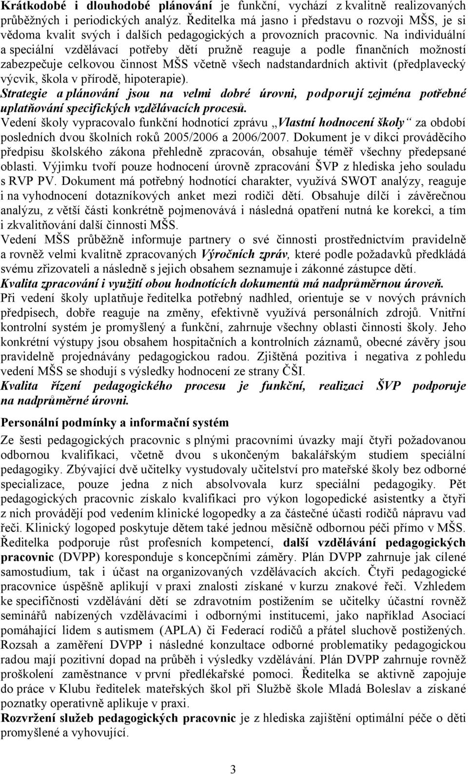 Na individuální a speciální vzdělávací potřeby dětí pružně reaguje a podle finančních možností zabezpečuje celkovou činnost MŠS včetně všech nadstandardních aktivit (předplavecký výcvik, škola v