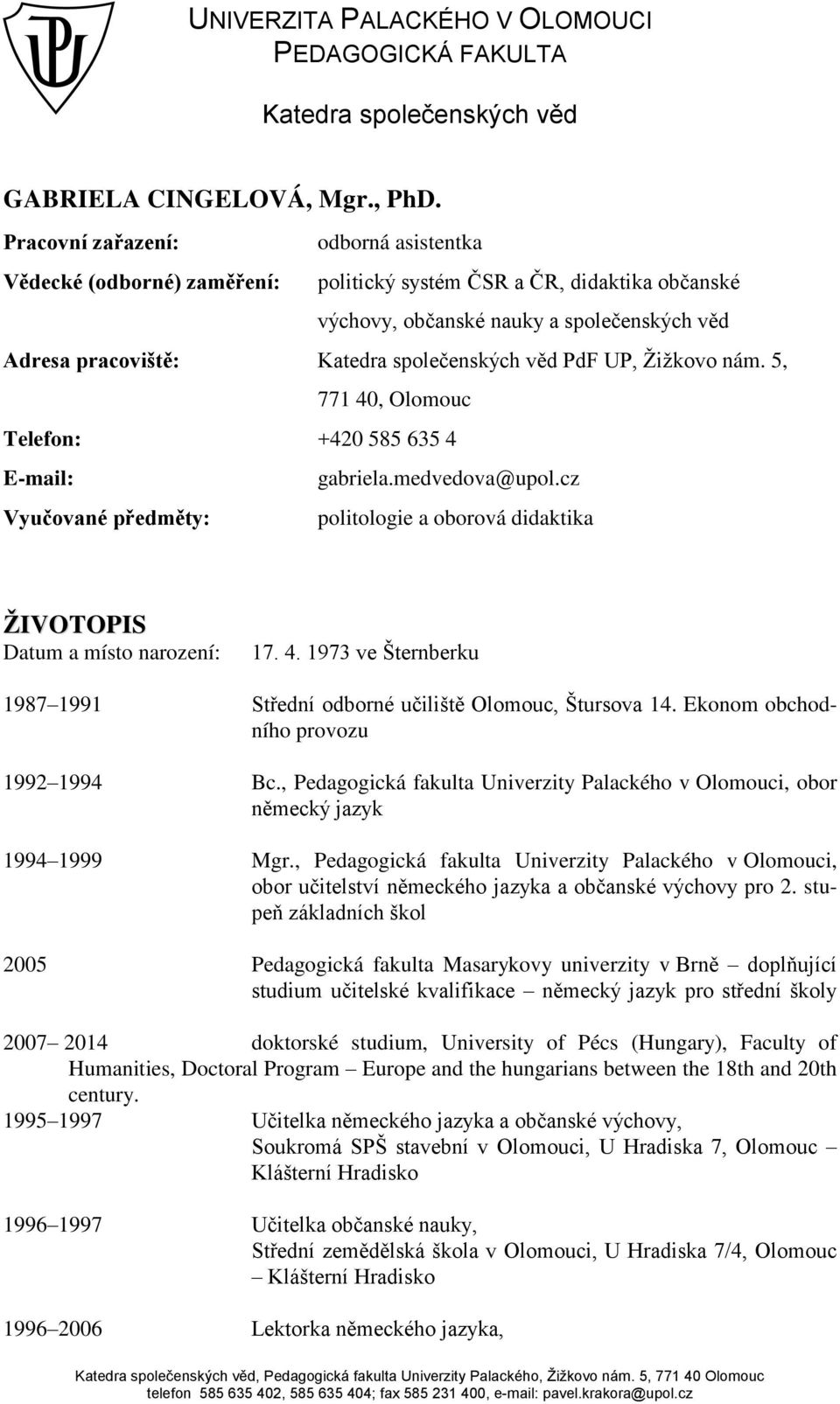 d PdF UP, Žižkovo nám. 5, 771 40, Olomouc Telefon: +420 585 635 4 E-mail: gabriela.medvedova@upol.cz Vyučované předměty: politologie a oborová didaktika ŽIVOTOPIS Datum a místo narození: ń7. 4. ńř73 ve Šternberku 1987 1991 St ední odborné učilišt Olomouc, Štursova 14.