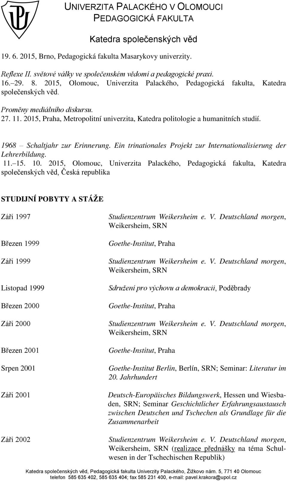 2015, Praha, Metropolitní univerzita, Katedra politologie a humanitních studií. 1968 Schaltjahr zur Erinnerung. Ein trinationales Projekt zur Internationalisierung der Lehrerbildung. 11. 15. 10.