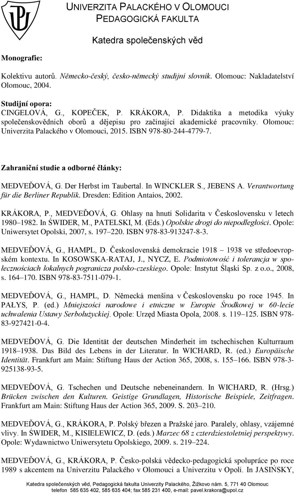 Zahraniční studie a odborné články: MEDVE OVÁ, G. Der Herbst im Taubertal. In WINCKLER S., JEBENS A. Verantwortung für die Berliner Republik. Dresden: Edition Antaios, 2002. KRÁKORA, P., MEDVE OVÁ, G.