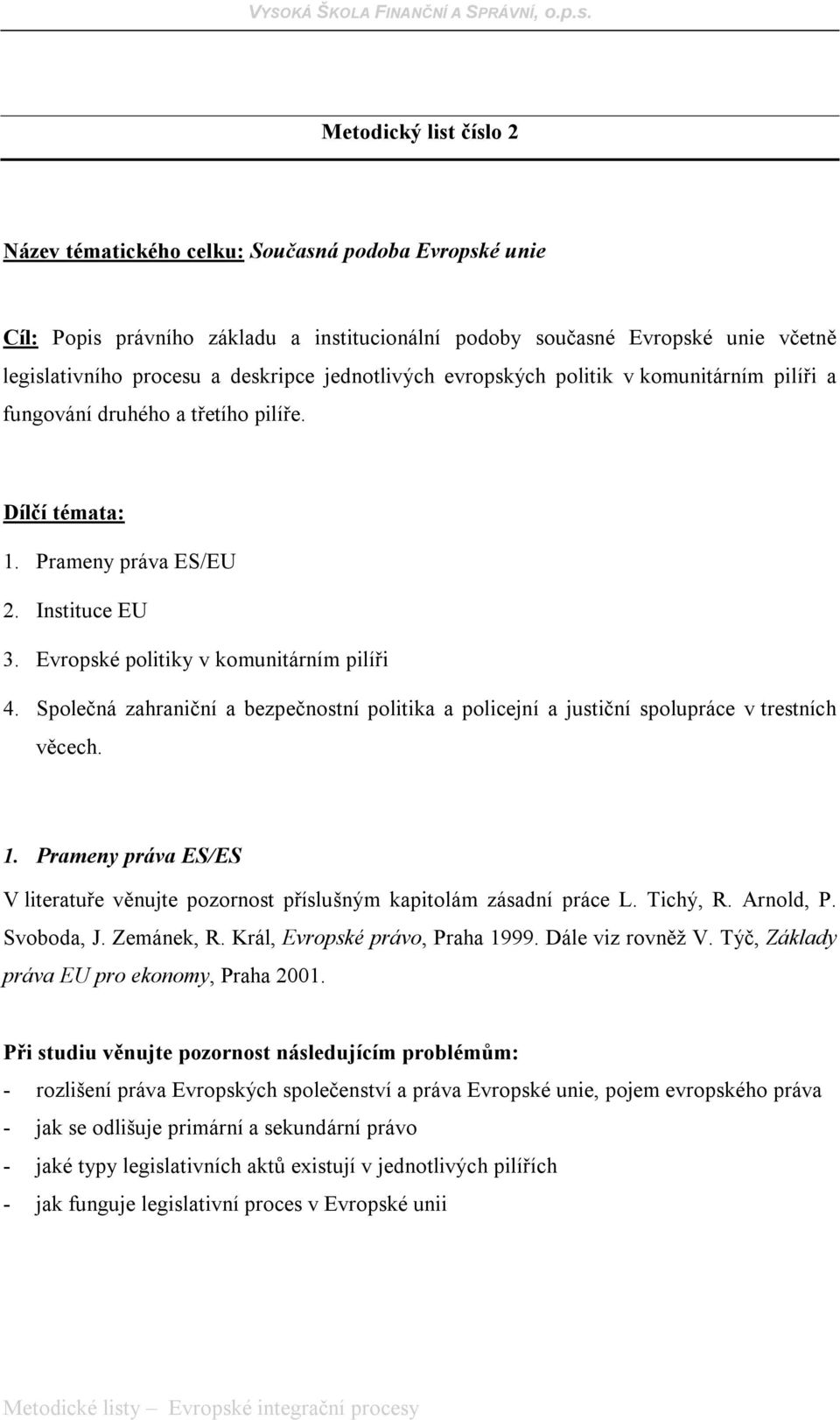 Společná zahraniční a bezpečnostní politika a policejní a justiční spolupráce v trestních věcech. 1. Prameny práva ES/ES V literatuře věnujte pozornost příslušným kapitolám zásadní práce L. Tichý, R.