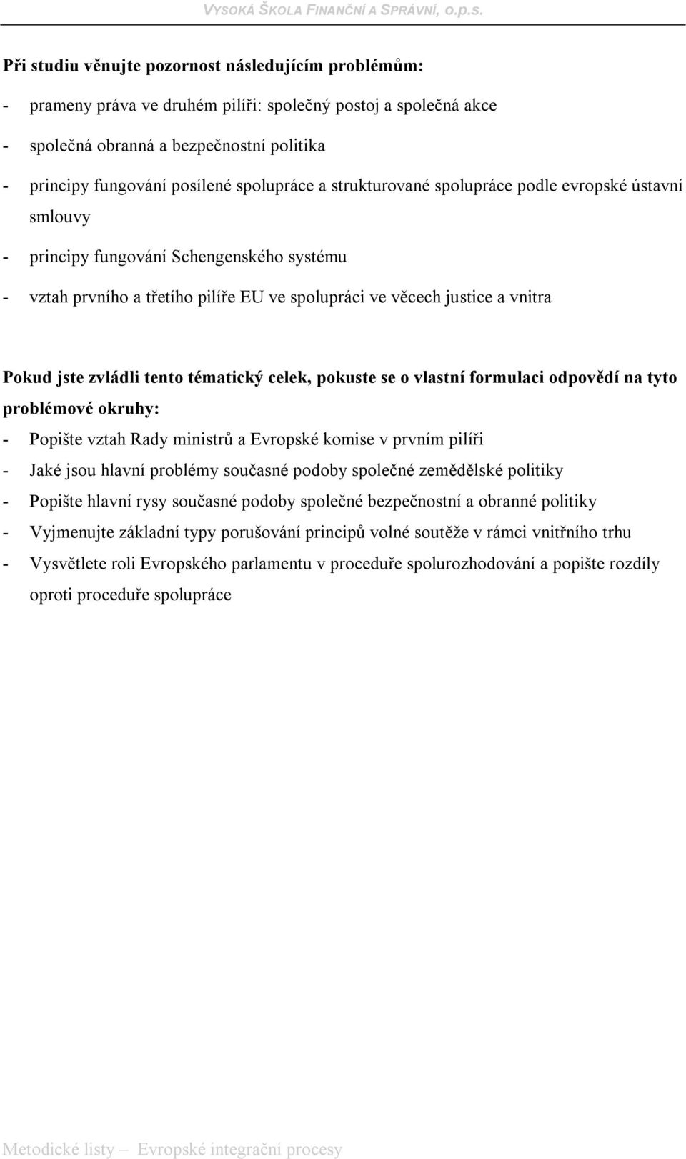 formulaci odpovědí na tyto problémové okruhy: - Popište vztah Rady ministrů a Evropské komise v prvním pilíři - Jaké jsou hlavní problémy současné podoby společné zemědělské politiky - Popište hlavní