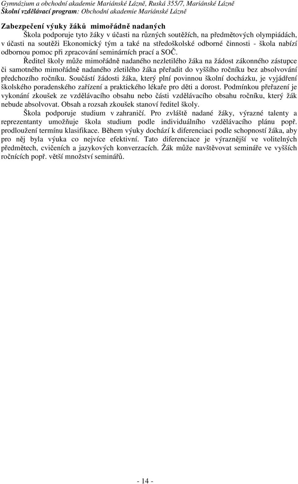 Ředitel školy může mimořádně nadaného nezletilého žáka na žádost zákonného zástupce či samotného mimořádně nadaného zletilého žáka přeřadit do vyššího ročníku bez absolvování předchozího ročníku.