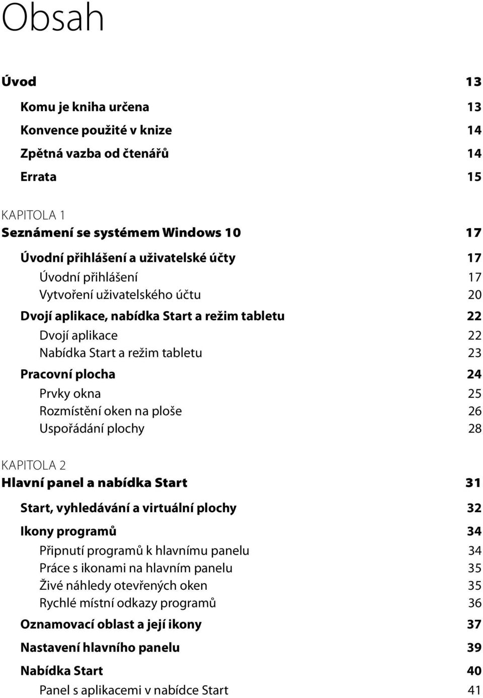 na ploše 26 Uspořádání plochy 28 KAPITOLA 2 Hlavní panel a nabídka Start 31 Start, vyhledávání a virtuální plochy 32 Ikony programů 34 Připnutí programů k hlavnímu panelu 34 Práce s ikonami na