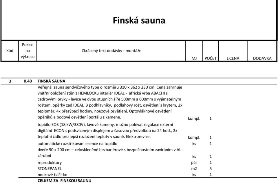 podlahový rošt, osvětlení s krytem, 2x teploměr, 4x přesýpací hodiny, nouzové osvětlení. Optovláknové osvětlení opěráků a bodové osvětlení portálu z kamene.