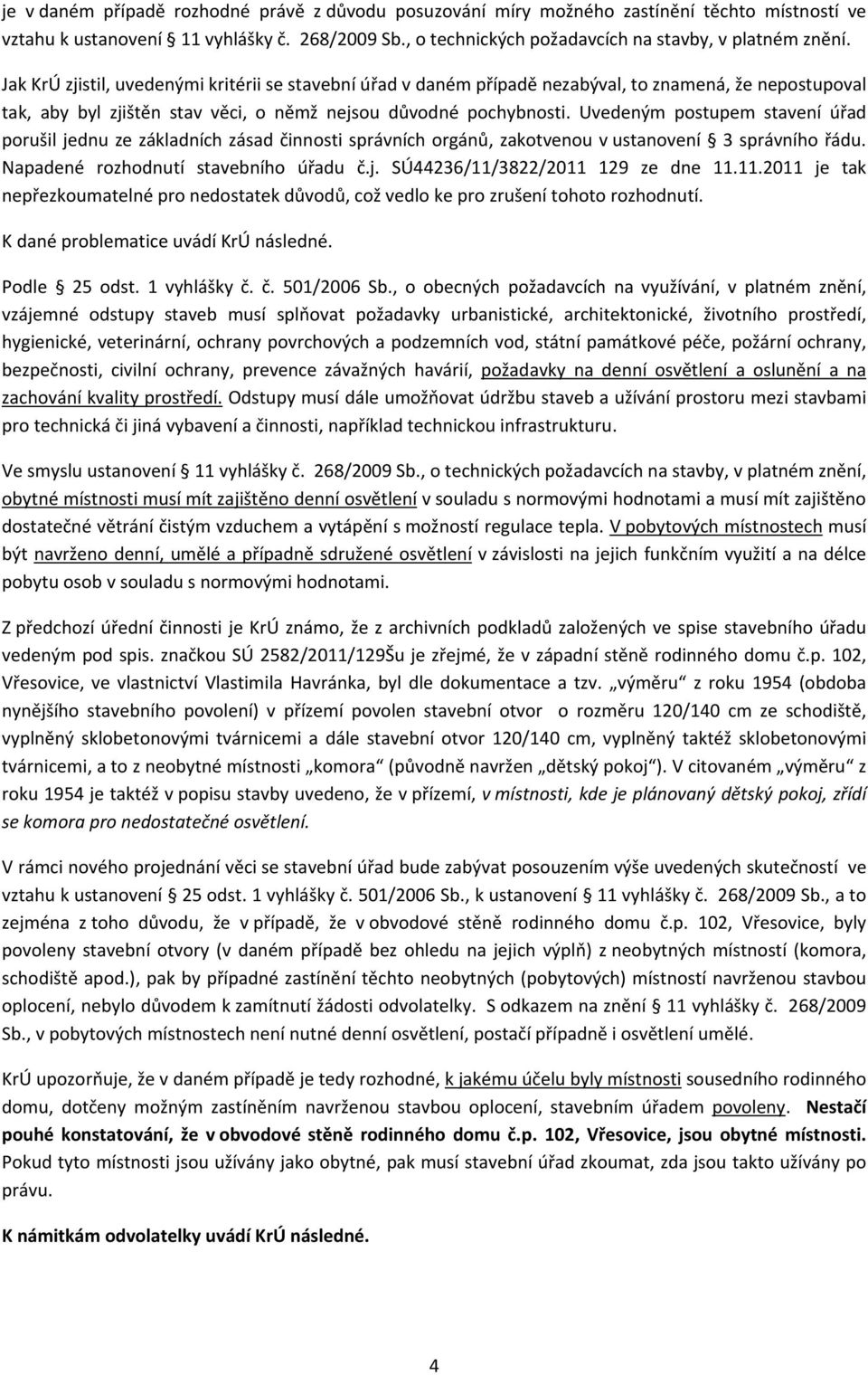 Uvedeným postupem stavení úřad porušil jednu ze základních zásad činnosti správních orgánů, zakotvenou v ustanovení 3 správního řádu. Napadené rozhodnutí stavebního úřadu č.j. SÚ44236/11/3822/2011 129 ze dne 11.