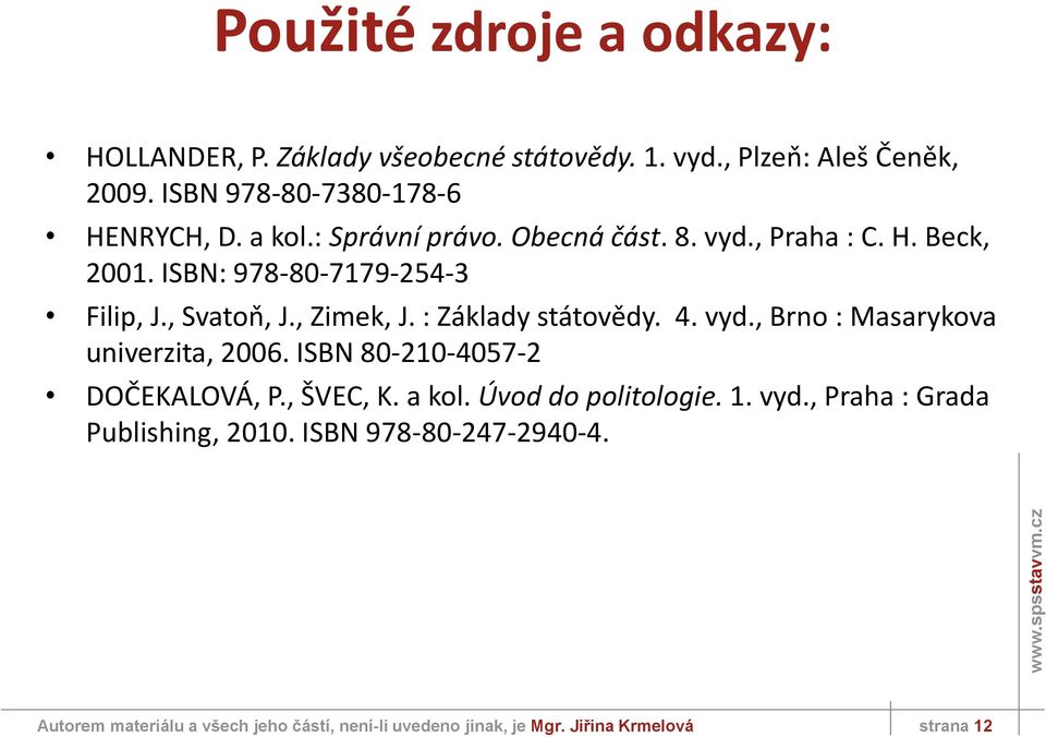 : Základy státovědy. 4. vyd., Brno : Masarykova univerzita, 2006. ISBN 80-210-4057-2 DOČEKALOVÁ, P., ŠVEC, K. a kol. Úvod do politologie. 1.