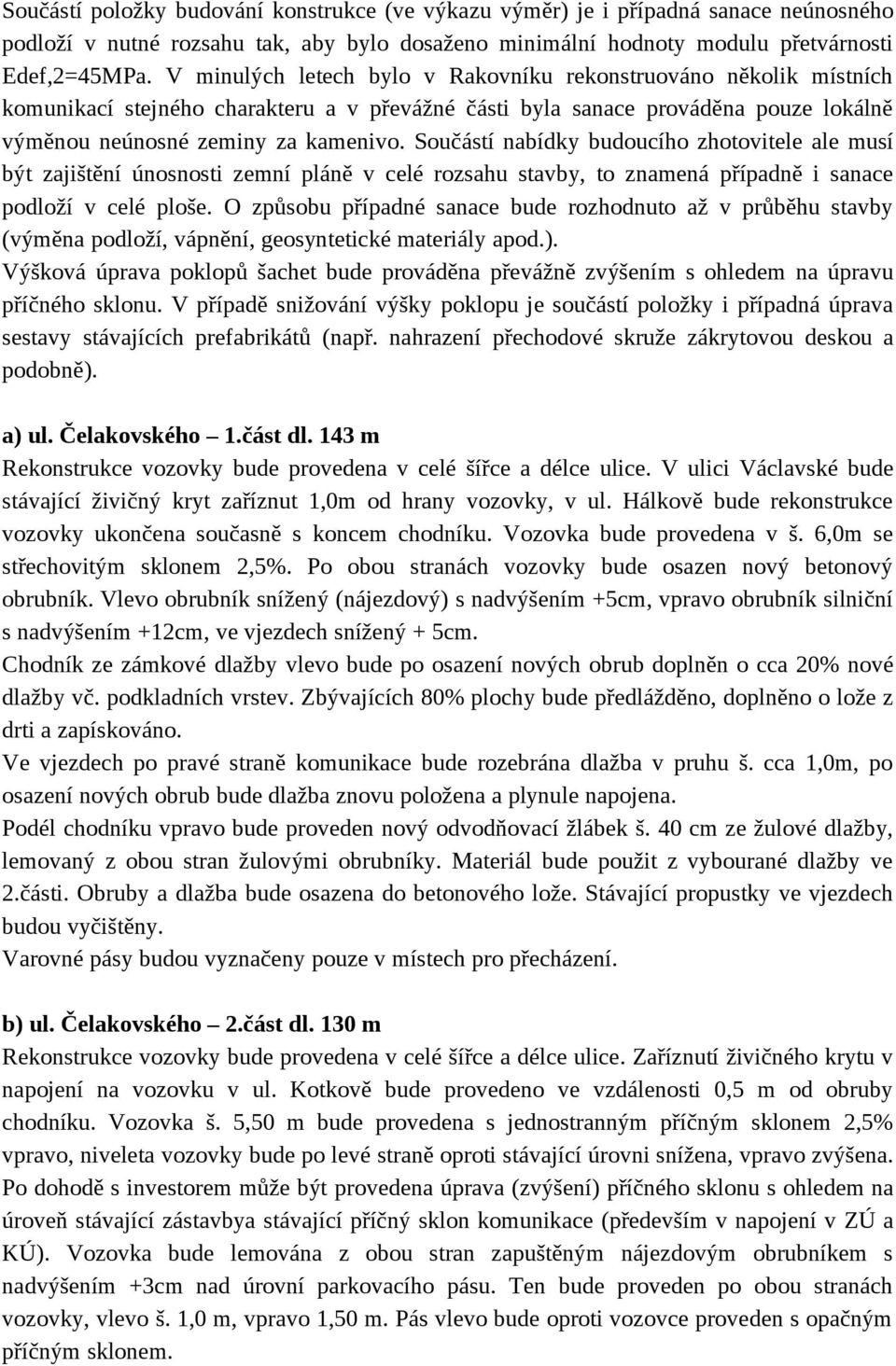 Součástí nabídky budoucího zhotovitele ale musí být zajištění únosnosti zemní pláně v celé rozsahu stavby, to znamená případně i sanace podloží v celé ploše.