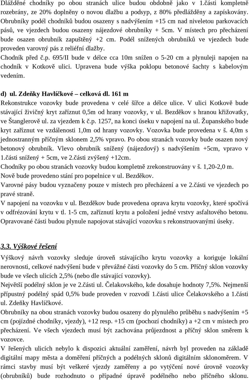 V místech pro přecházení bude osazen obrubník zapuštěný +2 cm. Podél snížených obrubníků ve vjezdech bude proveden varovný pás z reliéfní dlažby. Chodník před č.p. 695/II bude v délce cca 10m snížen o 5-20 cm a plynuleji napojen na chodník v Kotkově ulici.