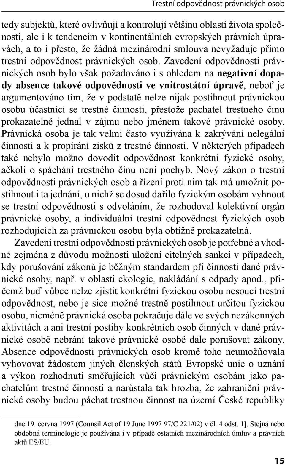 Zavedení odpovědnosti právnických osob bylo však požadováno i s ohledem na negativní dopady absence takové odpovědnosti ve vnitrostátní úpravě, neboť je argumentováno tím, že v podstatě nelze nijak